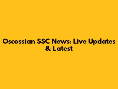 Oscossian SSC News: Live Updates & Latest
