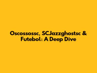 Oscossossc, SCJazzghostsc & Futebol: A Deep Dive