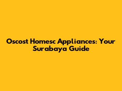Oscost Homesc Appliances: Your Surabaya Guide