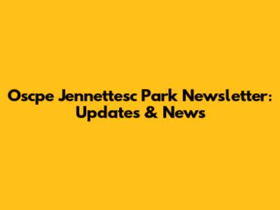 Oscpe Jennettesc Park Newsletter: Updates & News