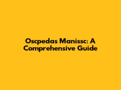 Oscpedas Manissc: A Comprehensive Guide