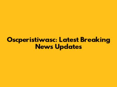 Oscperistiwasc: Latest Breaking News Updates