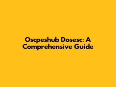 Oscpeshub Dosesc: A Comprehensive Guide