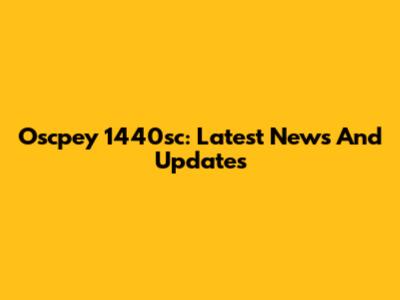 Oscpey 1440sc: Latest News And Updates