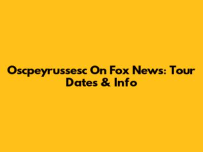 Oscpeyrussesc On Fox News: Tour Dates & Info