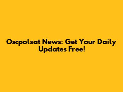 Oscpolsat News: Get Your Daily Updates Free!