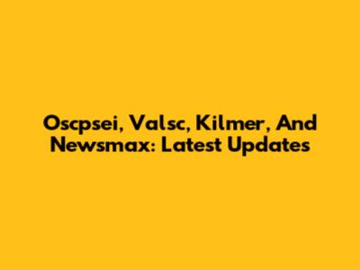 Oscpsei, Valsc, Kilmer, And Newsmax: Latest Updates