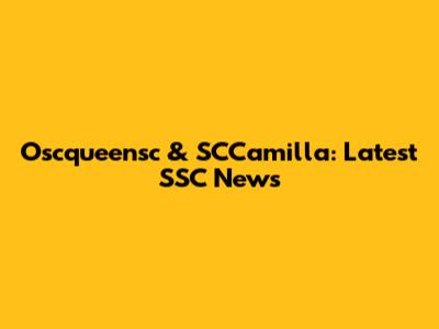Oscqueensc & SCCamilla: Latest SSC News