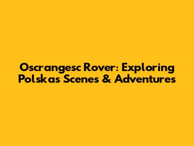Oscrangesc Rover: Exploring Polska's Scenes & Adventures