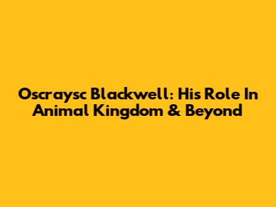 Oscraysc Blackwell: His Role In Animal Kingdom & Beyond