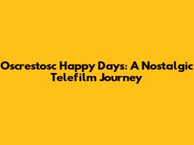 Oscrestosc Happy Days: A Nostalgic Telefilm Journey