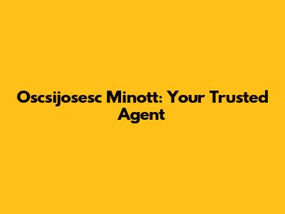 Oscsijosesc Minott: Your Trusted Agent