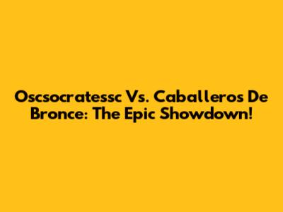 Oscsocratessc Vs. Caballeros De Bronce: The Epic Showdown!