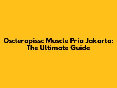Oscterapissc Muscle Pria Jakarta: The Ultimate Guide