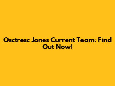 Osctresc Jones Current Team: Find Out Now!
