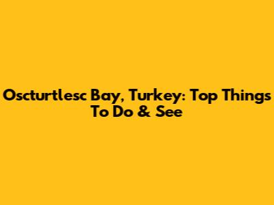 Oscturtlesc Bay, Turkey: Top Things To Do & See