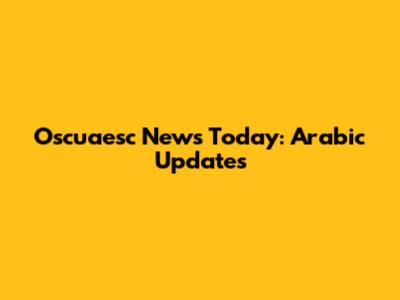 Oscuaesc News Today: Arabic Updates