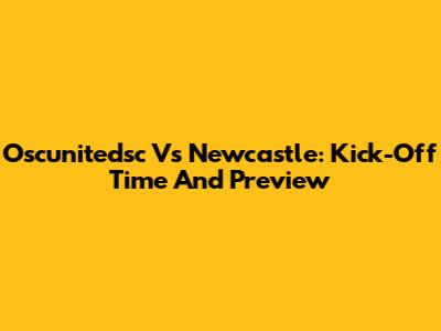 Oscunitedsc Vs Newcastle: Kick-Off Time And Preview