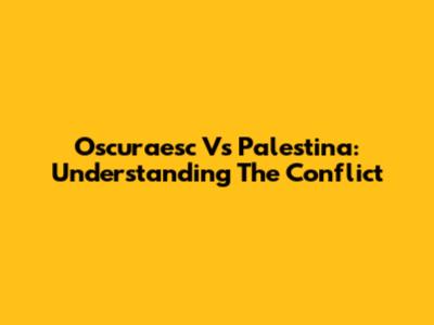 Oscuraesc Vs Palestina: Understanding The Conflict