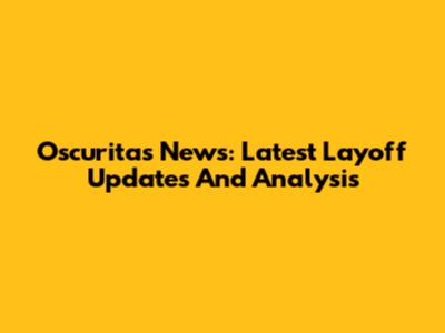 Oscuritas News: Latest Layoff Updates And Analysis