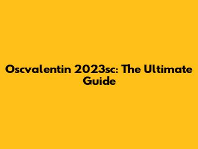 Oscvalentin 2023sc: The Ultimate Guide
