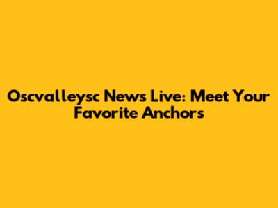 Oscvalleysc News Live: Meet Your Favorite Anchors