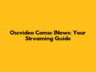 Oscvideo Comsc INews: Your Streaming Guide