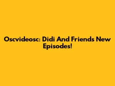 Oscvideosc: Didi And Friends New Episodes!