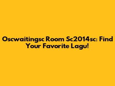 Oscwaitingsc Room Sc2014sc: Find Your Favorite Lagu!