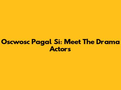 Oscwosc Pagal Si: Meet The Drama Actors