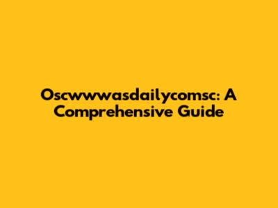 Oscwwwasdailycomsc: A Comprehensive Guide