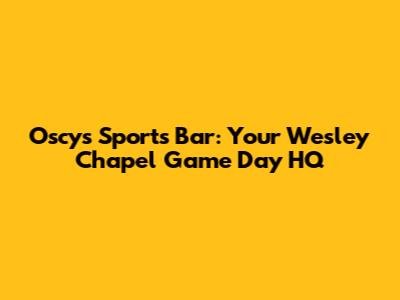 Oscy's Sports Bar: Your Wesley Chapel Game Day HQ