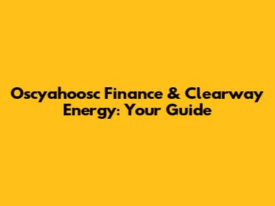 Oscyahoosc Finance & Clearway Energy: Your Guide