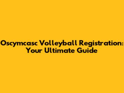 Oscymcasc Volleyball Registration: Your Ultimate Guide