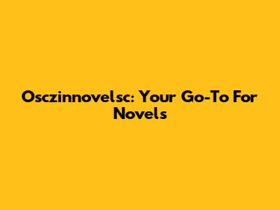 Osczinnovelsc: Your Go-To For Novels