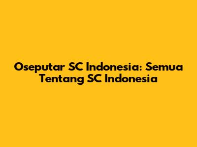 Oseputar SC Indonesia: Semua Tentang SC Indonesia