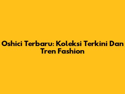 Oshici Terbaru: Koleksi Terkini Dan Tren Fashion