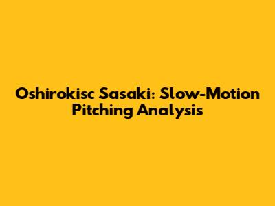 Oshirokisc Sasaki: Slow-Motion Pitching Analysis