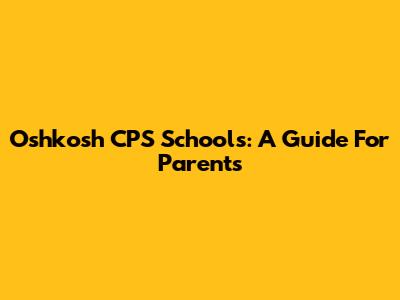 Oshkosh CPS Schools: A Guide For Parents