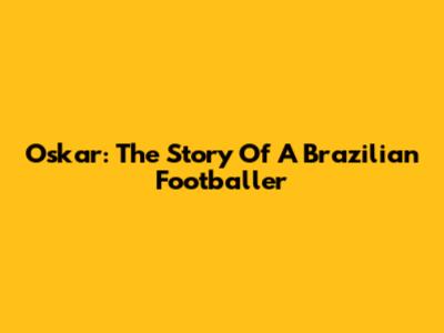 Oskar: The Story Of A Brazilian Footballer