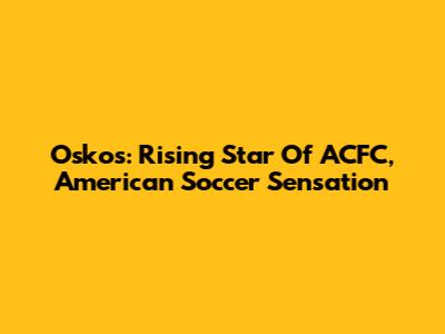 Oskos: Rising Star Of ACFC, American Soccer Sensation
