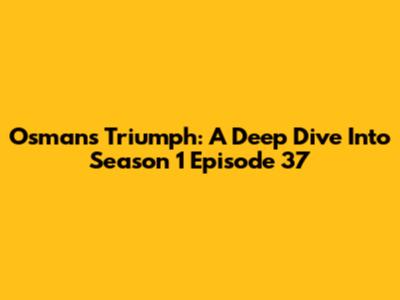 Osman's Triumph: A Deep Dive Into Season 1 Episode 37