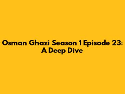 Osman Ghazi Season 1 Episode 23: A Deep Dive