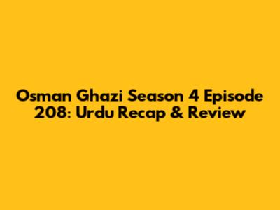 Osman Ghazi Season 4 Episode 208: Urdu Recap & Review