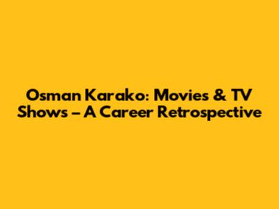 Osman Karako: Movies & TV Shows – A Career Retrospective