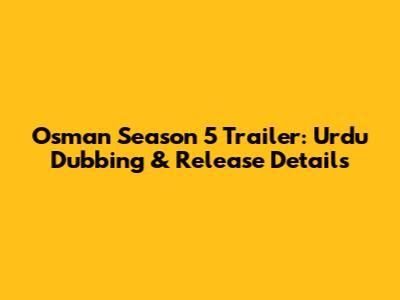 Osman Season 5 Trailer: Urdu Dubbing & Release Details