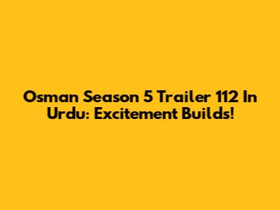 Osman Season 5 Trailer 112 In Urdu: Excitement Builds!