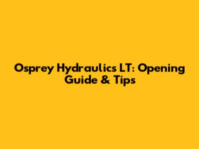 Osprey Hydraulics LT: Opening Guide & Tips