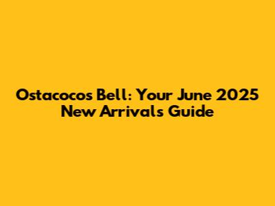 Ostacocos Bell: Your June 2025 New Arrivals Guide