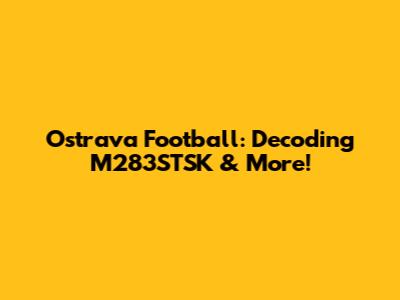 Ostrava Football: Decoding M283STSK & More!